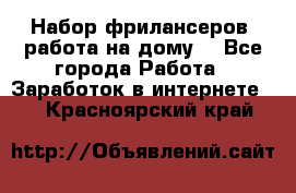 Набор фрилансеров (работа на дому) - Все города Работа » Заработок в интернете   . Красноярский край